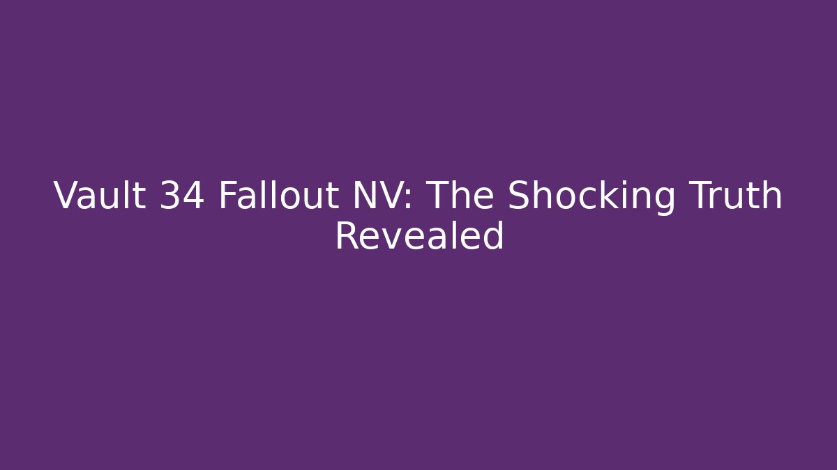 Vault 34 Fallout NV: The Shocking Truth Revealed