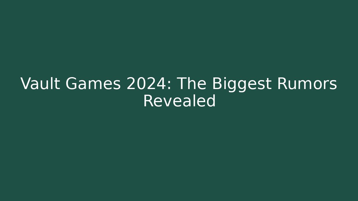 Vault Games 2024: The Biggest Rumors Revealed