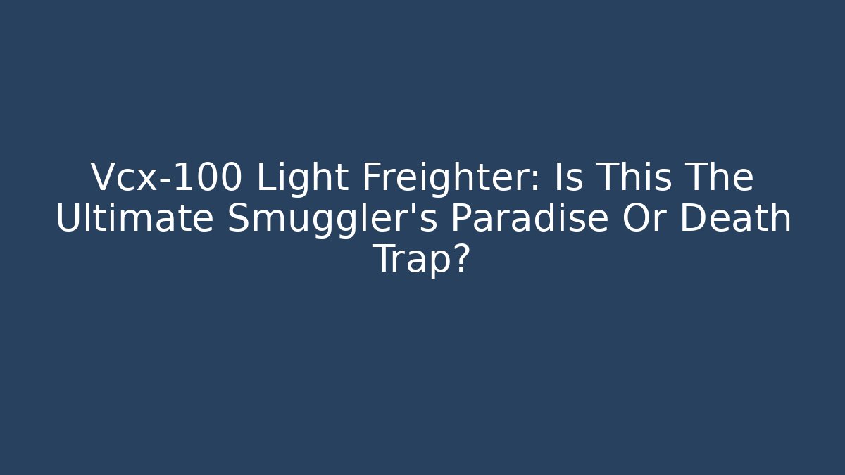 Vcx-100 Light Freighter: Is This The Ultimate Smuggler's Paradise Or Death Trap?