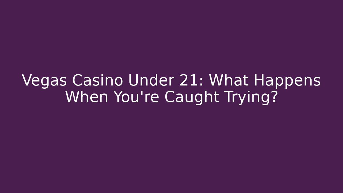 Vegas Casino Under 21: What Happens When You're Caught Trying?