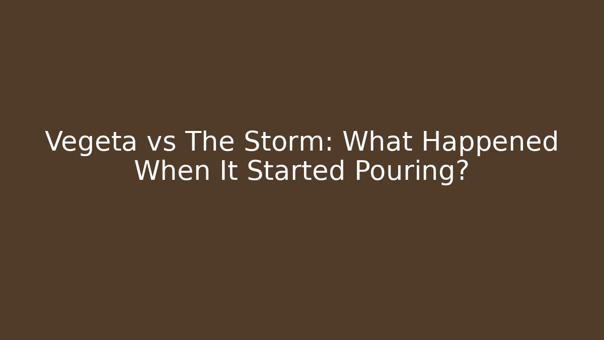 Vegeta vs The Storm: What Happened When It Started Pouring?