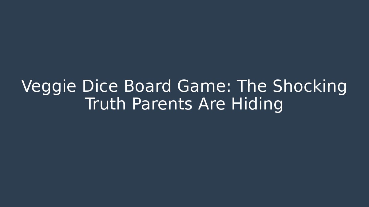 Veggie Dice Board Game: The Shocking Truth Parents Are Hiding