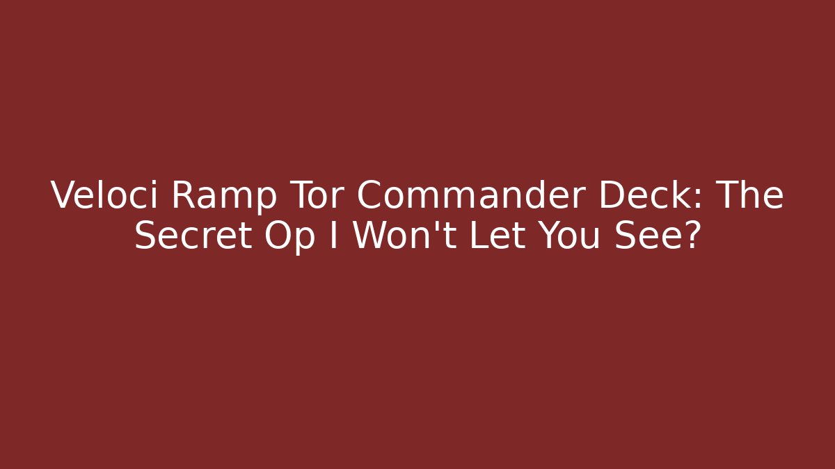 Veloci Ramp Tor Commander Deck: The Secret Op I Won't Let You See?