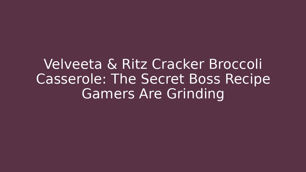 Velveeta & Ritz Cracker Broccoli Casserole: The Secret Boss Recipe Gamers Are Grinding
