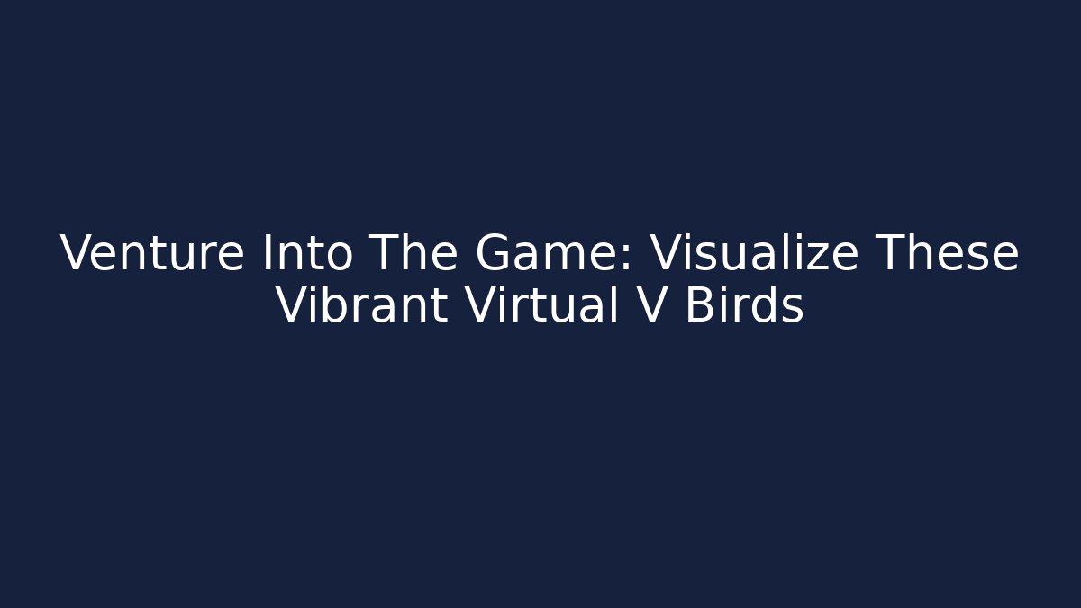 Venture Into The Game: Visualize These Vibrant Virtual V Birds