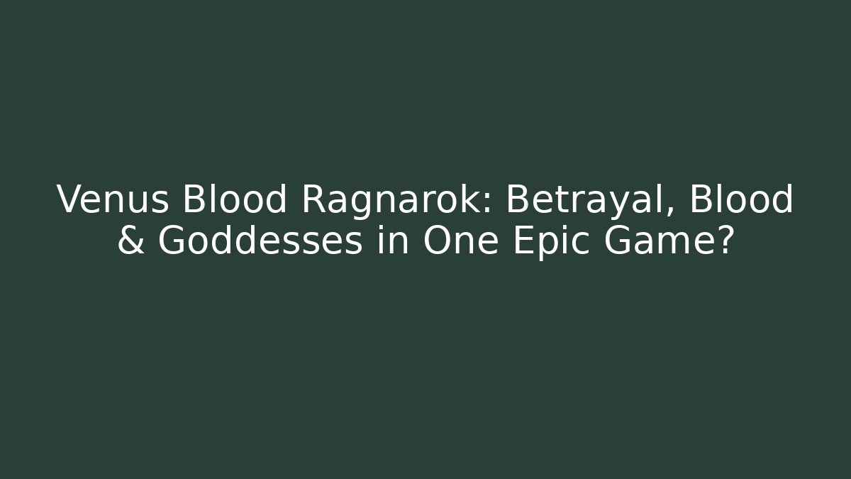 Venus Blood Ragnarok: Betrayal, Blood & Goddesses in One Epic Game?