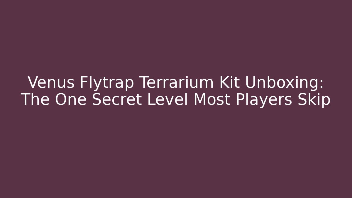 Venus Flytrap Terrarium Kit Unboxing: The One Secret Level Most Players Skip