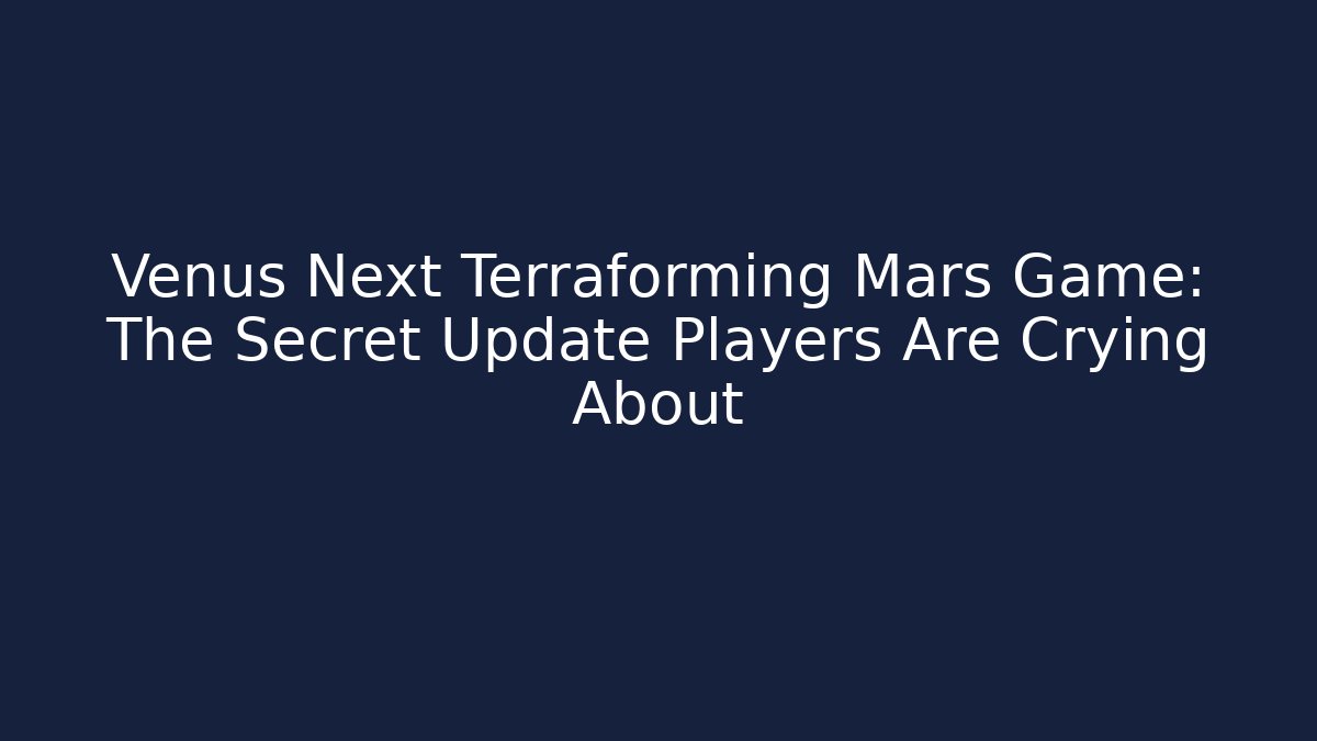 Venus Next Terraforming Mars Game: The Secret Update Players Are Crying About