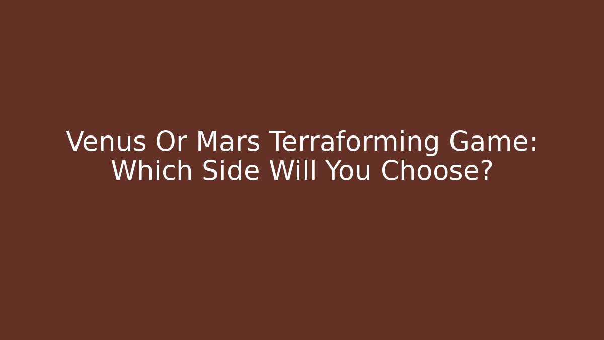 Venus Or Mars Terraforming Game: Which Side Will You Choose?