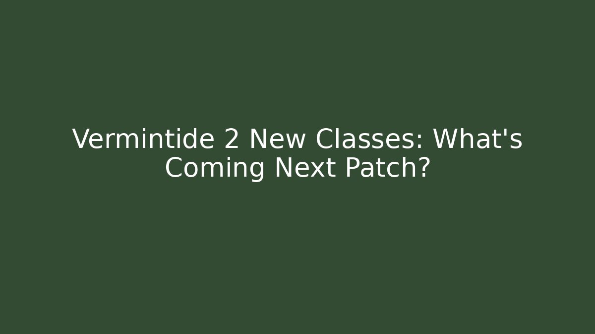 Vermintide 2 New Classes: What’s Coming Next Patch?