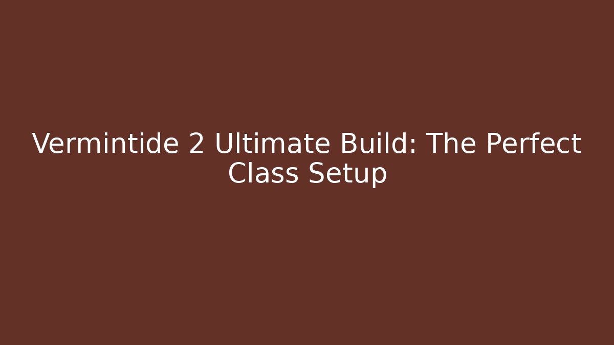 Vermintide 2 Ultimate Build: The Perfect Class Setup