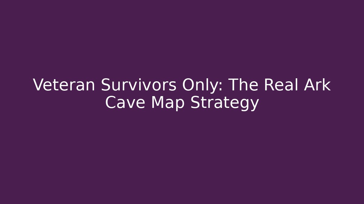 Veteran Survivors Only: The Real Ark Cave Map Strategy