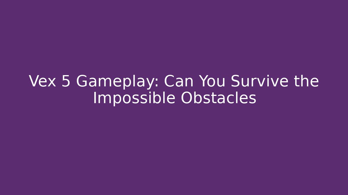 Vex 5 Gameplay: Can You Survive the Impossible Obstacles