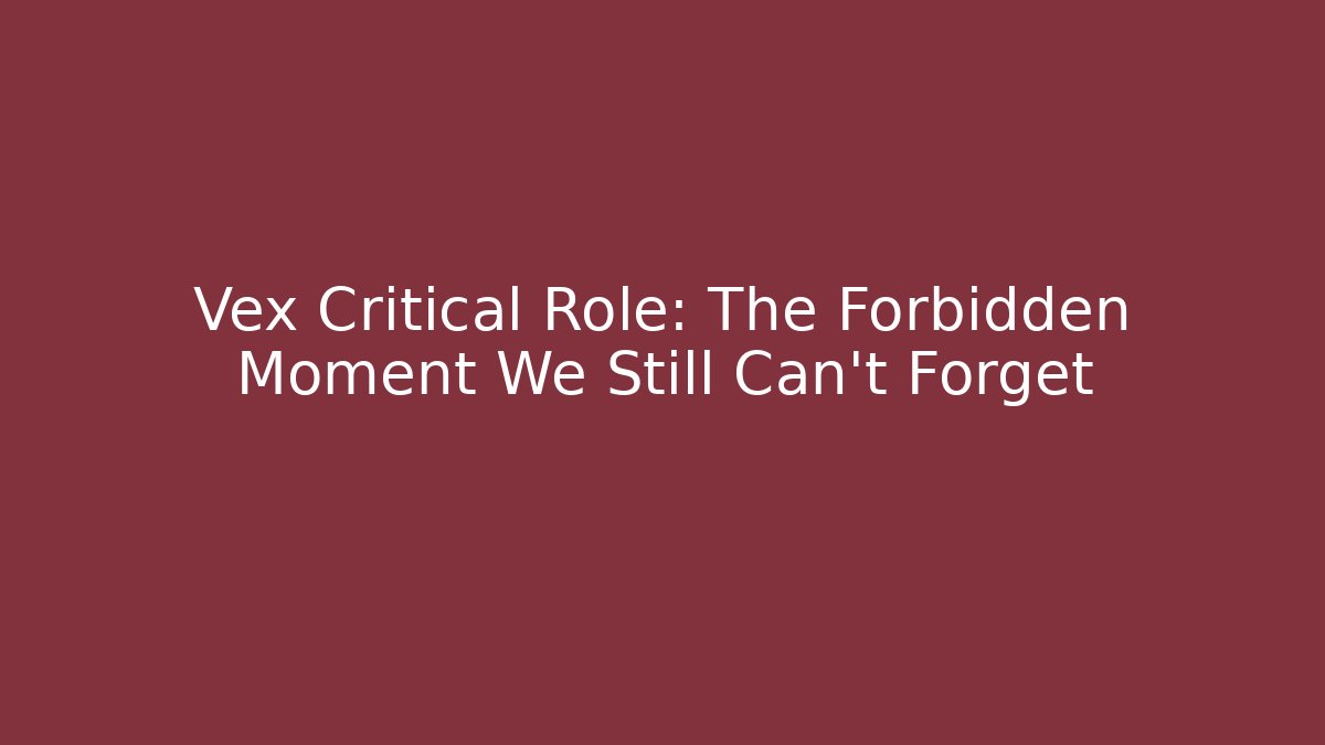 Vex Critical Role: The Forbidden Moment We Still Can't Forget