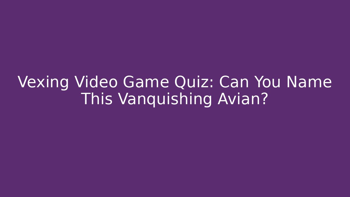Vexing Video Game Quiz: Can You Name This Vanquishing Avian?