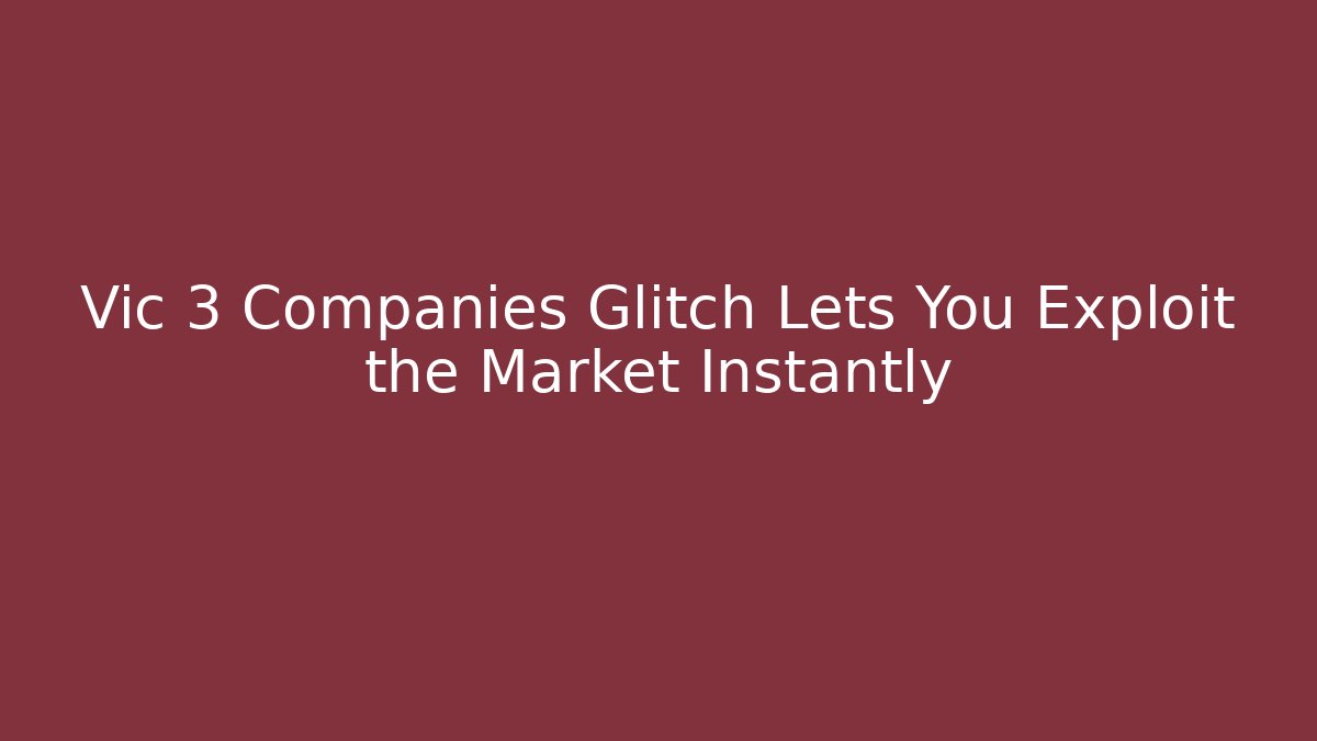 Vic 3 Companies Glitch Lets You Exploit the Market Instantly