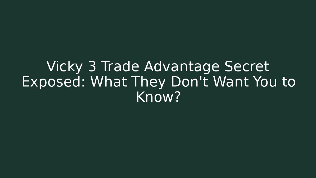 Vicky 3 Trade Advantage Secret Exposed: What They Don't Want You to Know?