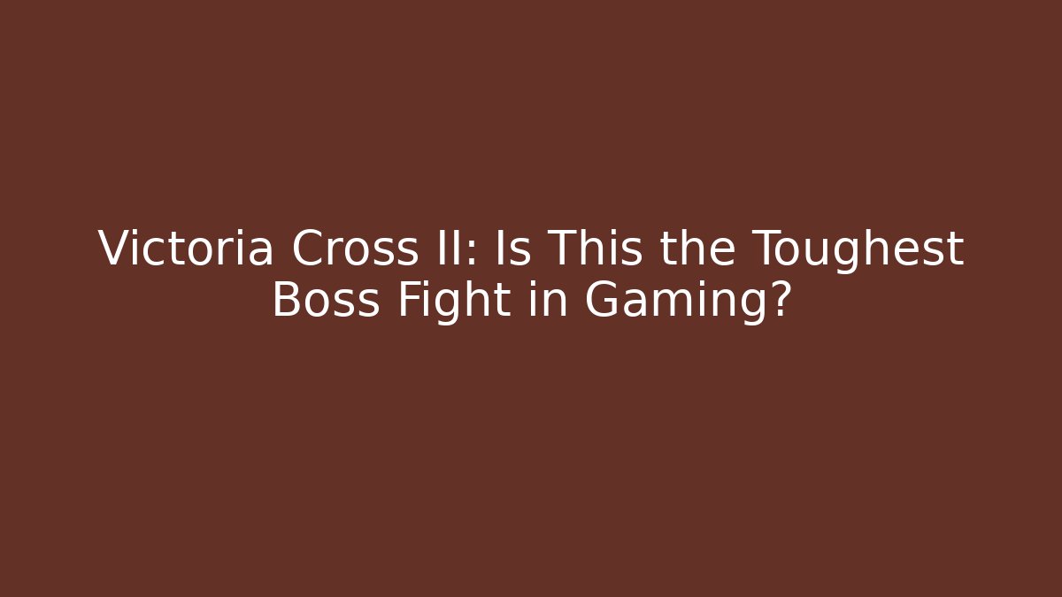 Victoria Cross II: Is This the Toughest Boss Fight in Gaming?