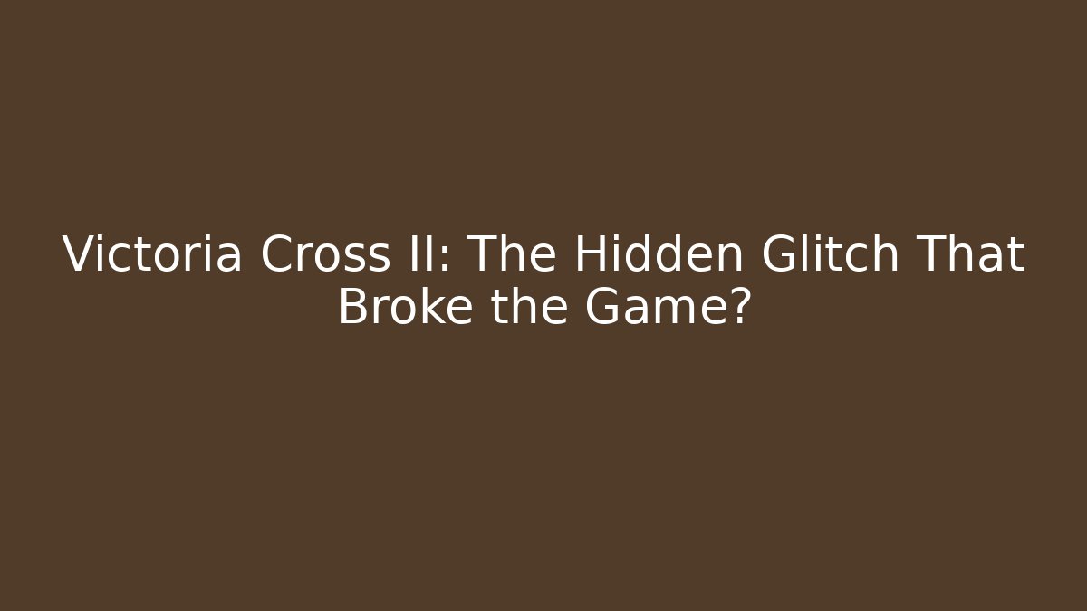 Victoria Cross II: The Hidden Glitch That Broke the Game?