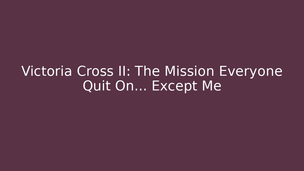 Victoria Cross II: The Mission Everyone Quit On… Except Me