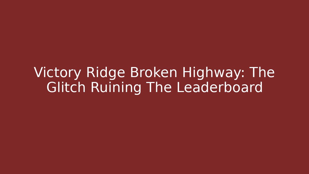 Victory Ridge Broken Highway: The Glitch Ruining The Leaderboard
