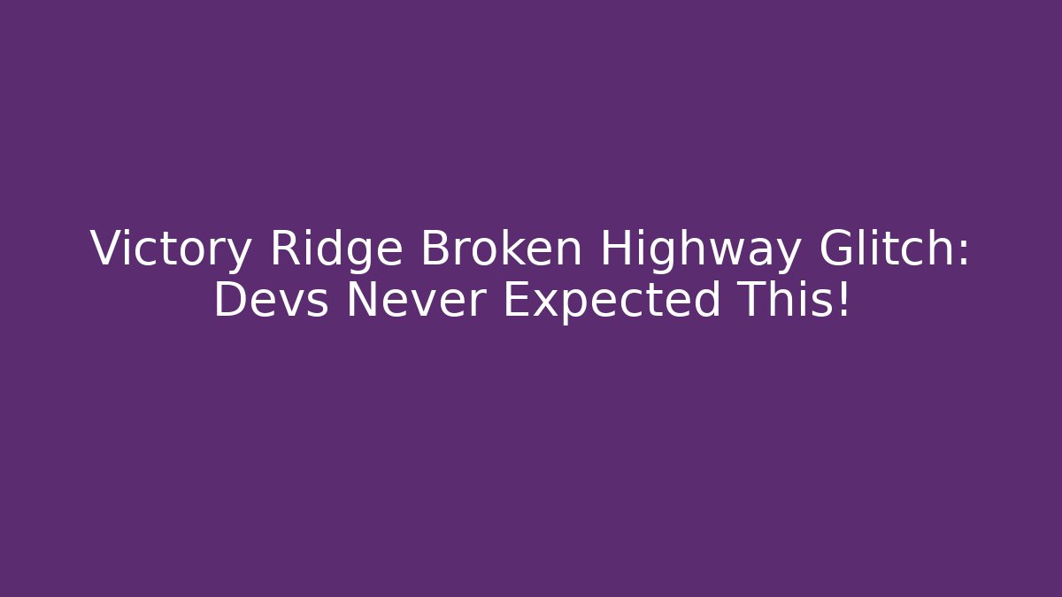 Victory Ridge Broken Highway Glitch: Devs Never Expected This!