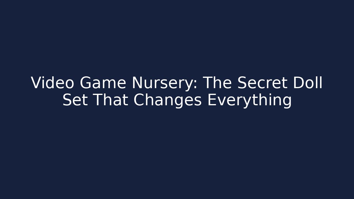 Video Game Nursery: The Secret Doll Set That Changes Everything