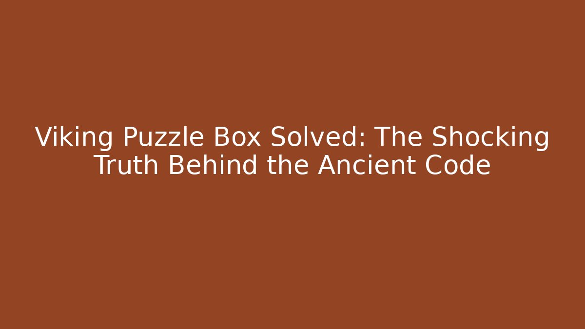 Viking Puzzle Box Solved: The Shocking Truth Behind the Ancient Code