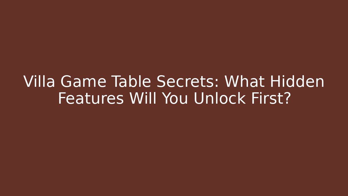 Villa Game Table Secrets: What Hidden Features Will You Unlock First?