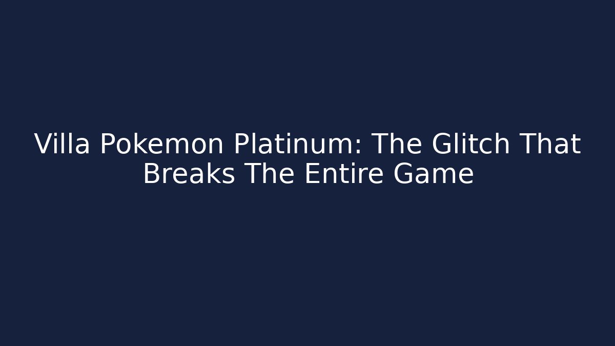 Villa Pokemon Platinum: The Glitch That Breaks The Entire Game