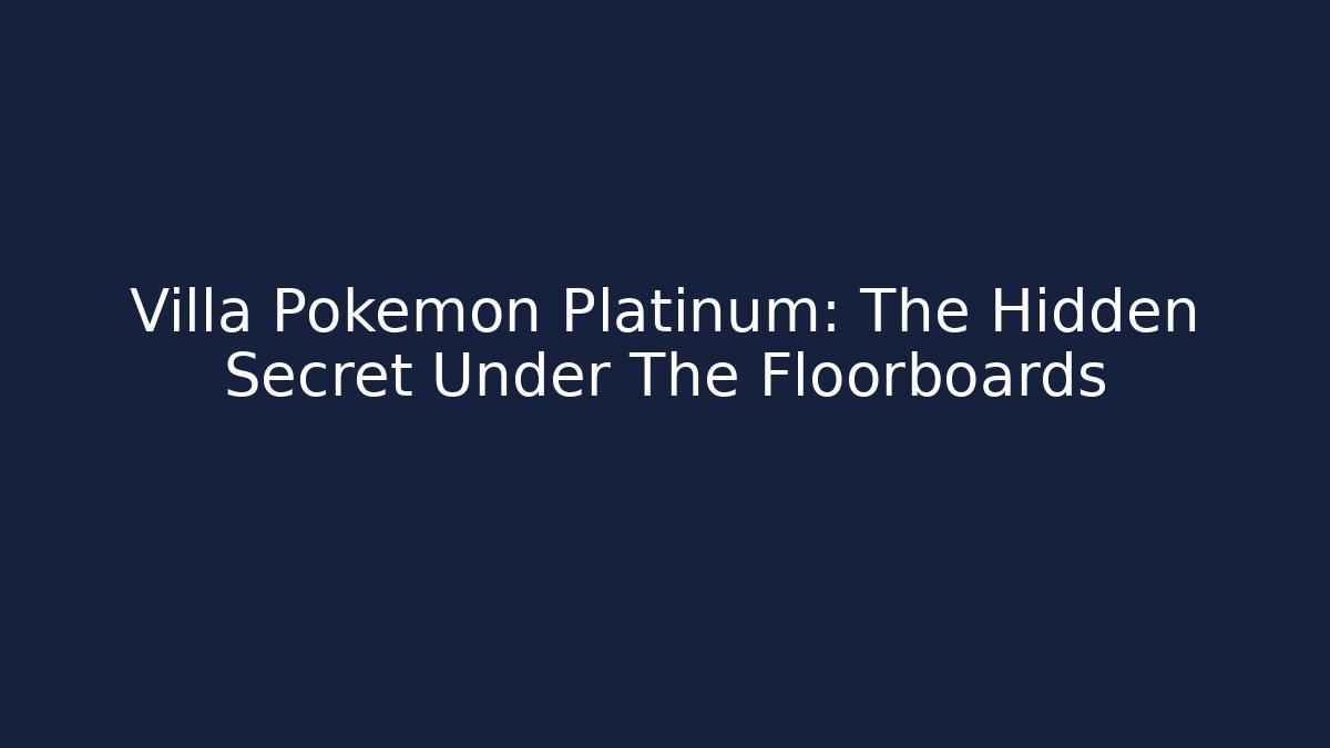 Villa Pokemon Platinum: The Hidden Secret Under The Floorboards