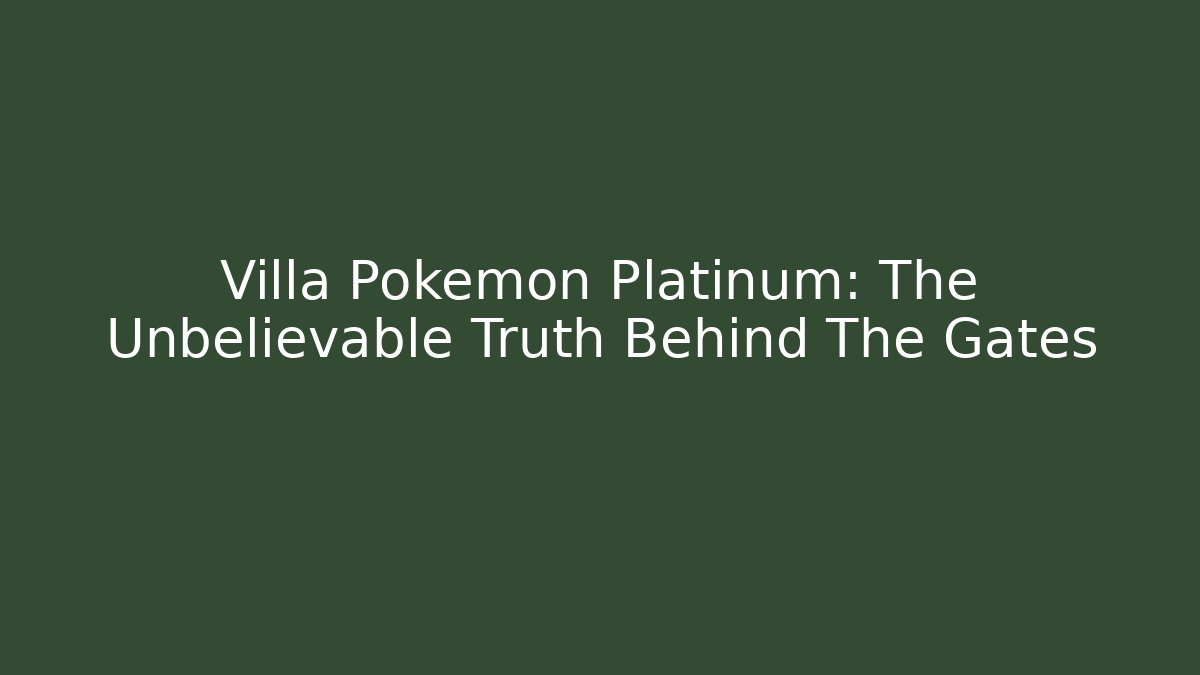 Villa Pokemon Platinum: The Unbelievable Truth Behind The Gates