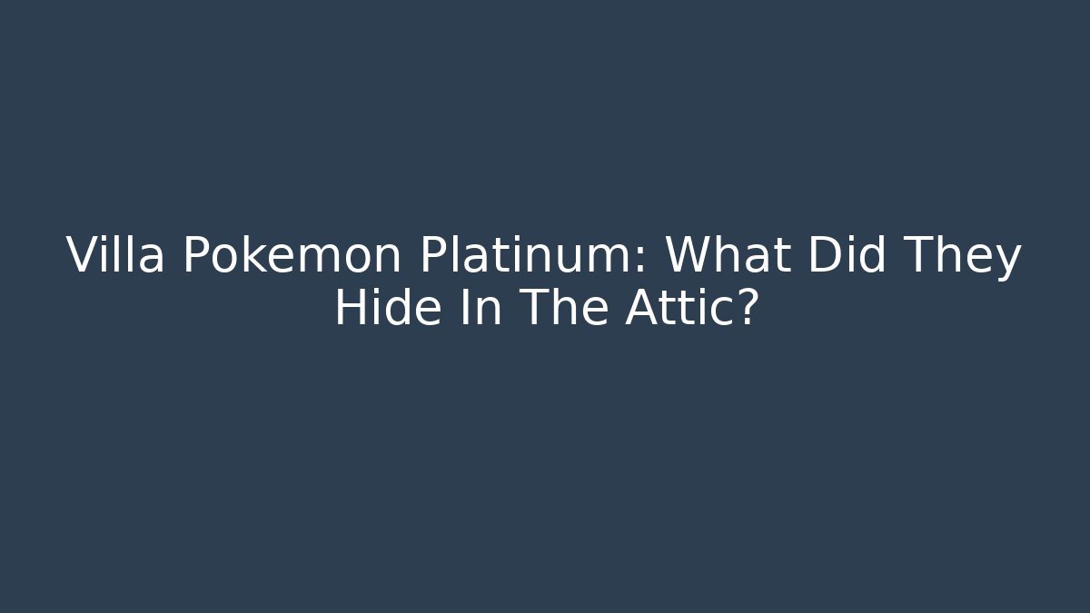Villa Pokemon Platinum: What Did They Hide In The Attic?
