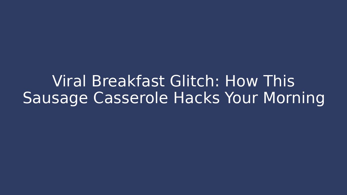 Viral Breakfast Glitch: How This Sausage Casserole Hacks Your Morning