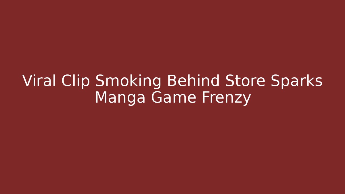 Viral Clip Smoking Behind Store Sparks Manga Game Frenzy