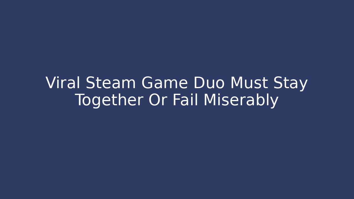 Viral Steam Game Duo Must Stay Together Or Fail Miserably