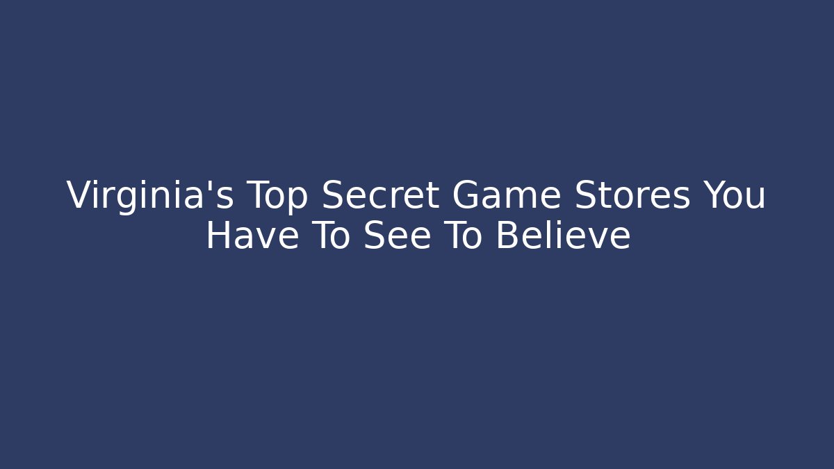 Virginia's Top Secret Game Stores You Have To See To Believe