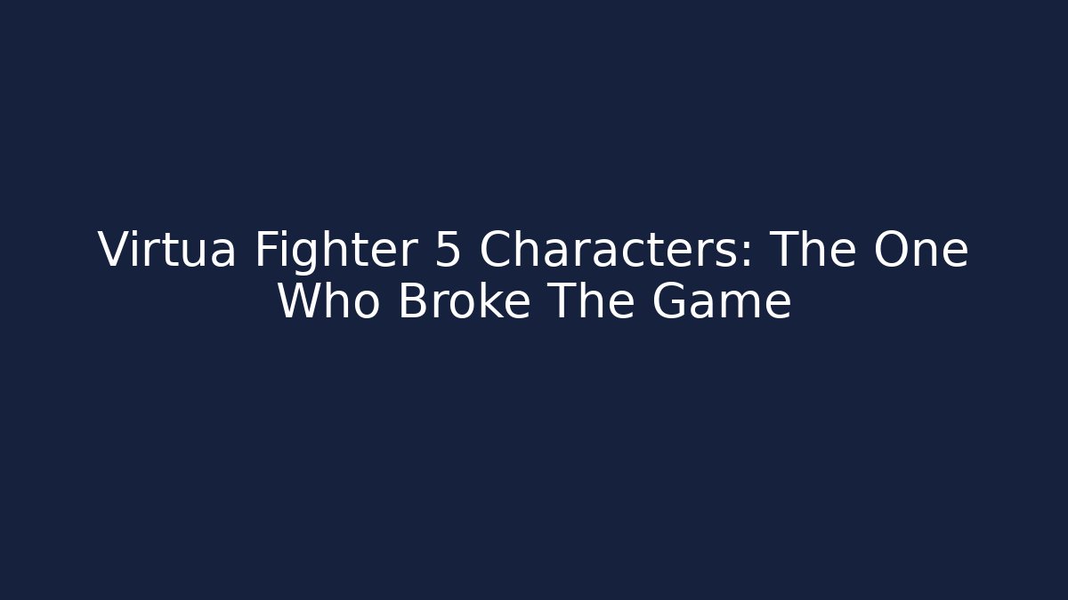 Virtua Fighter 5 Characters: The One Who Broke The Game