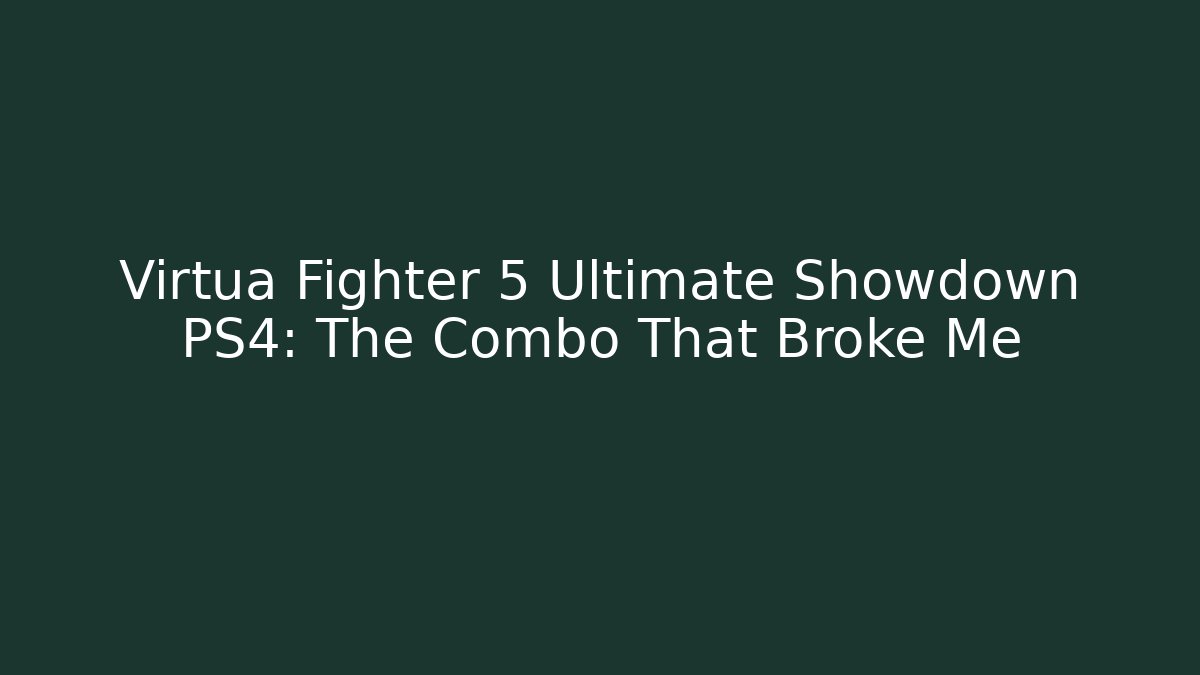 Virtua Fighter 5 Ultimate Showdown PS4: The Combo That Broke Me
