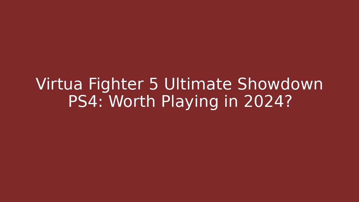 Virtua Fighter 5 Ultimate Showdown PS4: Worth Playing in 2024?