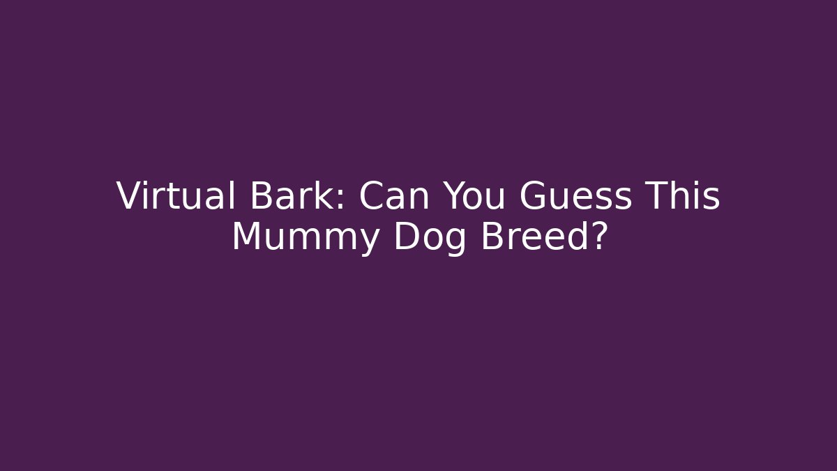 Virtual Bark: Can You Guess This Mummy Dog Breed?
