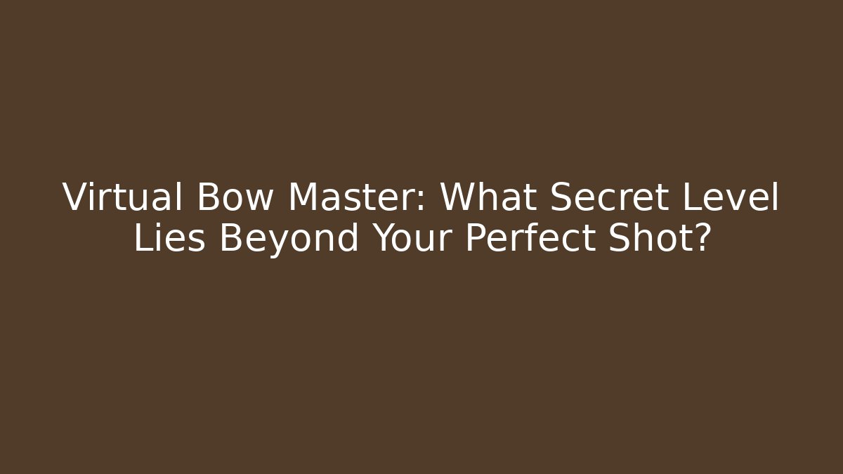 Virtual Bow Master: What Secret Level Lies Beyond Your Perfect Shot?