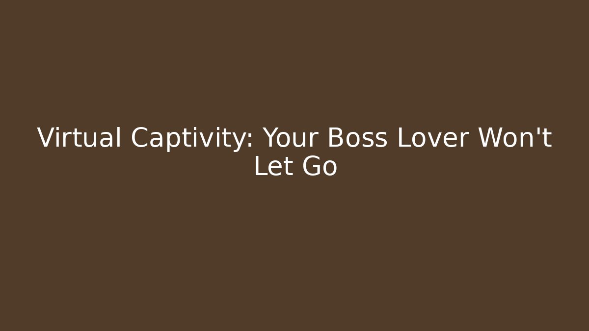 Virtual Captivity: Your Boss Lover Won't Let Go