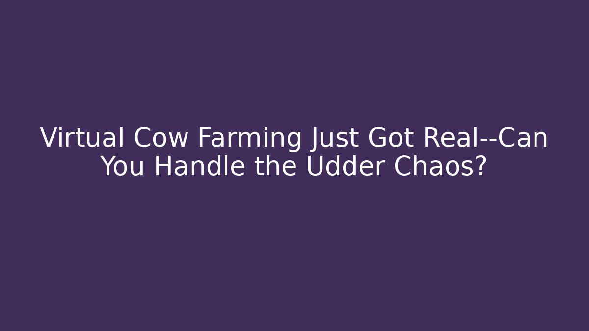 Virtual Cow Farming Just Got Real—Can You Handle the Udder Chaos?