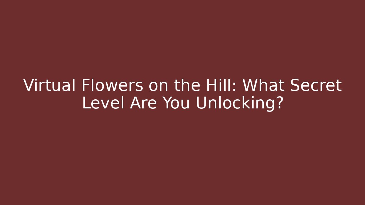 Virtual Flowers on the Hill: What Secret Level Are You Unlocking?