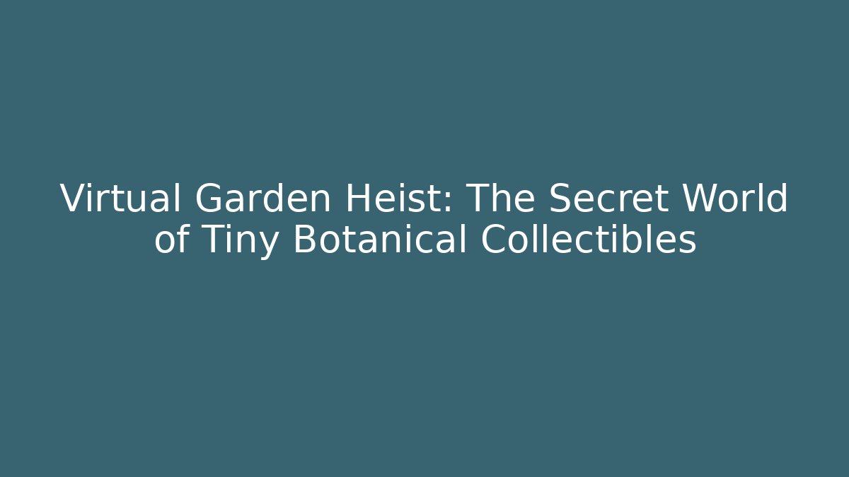 Virtual Garden Heist: The Secret World of Tiny Botanical Collectibles - Método de Aprovação