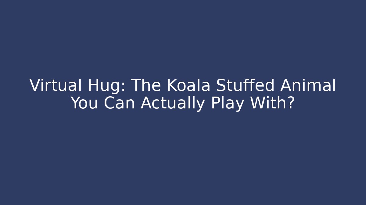 Virtual Hug: The Koala Stuffed Animal You Can Actually Play With?