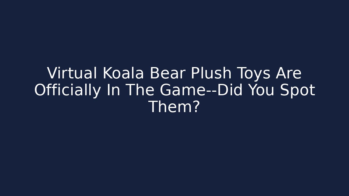 Virtual Koala Bear Plush Toys Are Officially In The Game—Did You Spot Them?