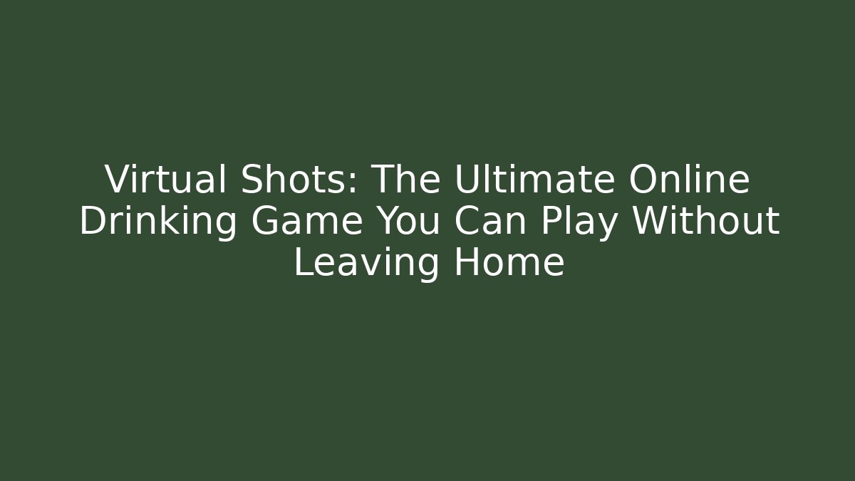 Virtual Shots: The Ultimate Online Drinking Game You Can Play Without Leaving Home