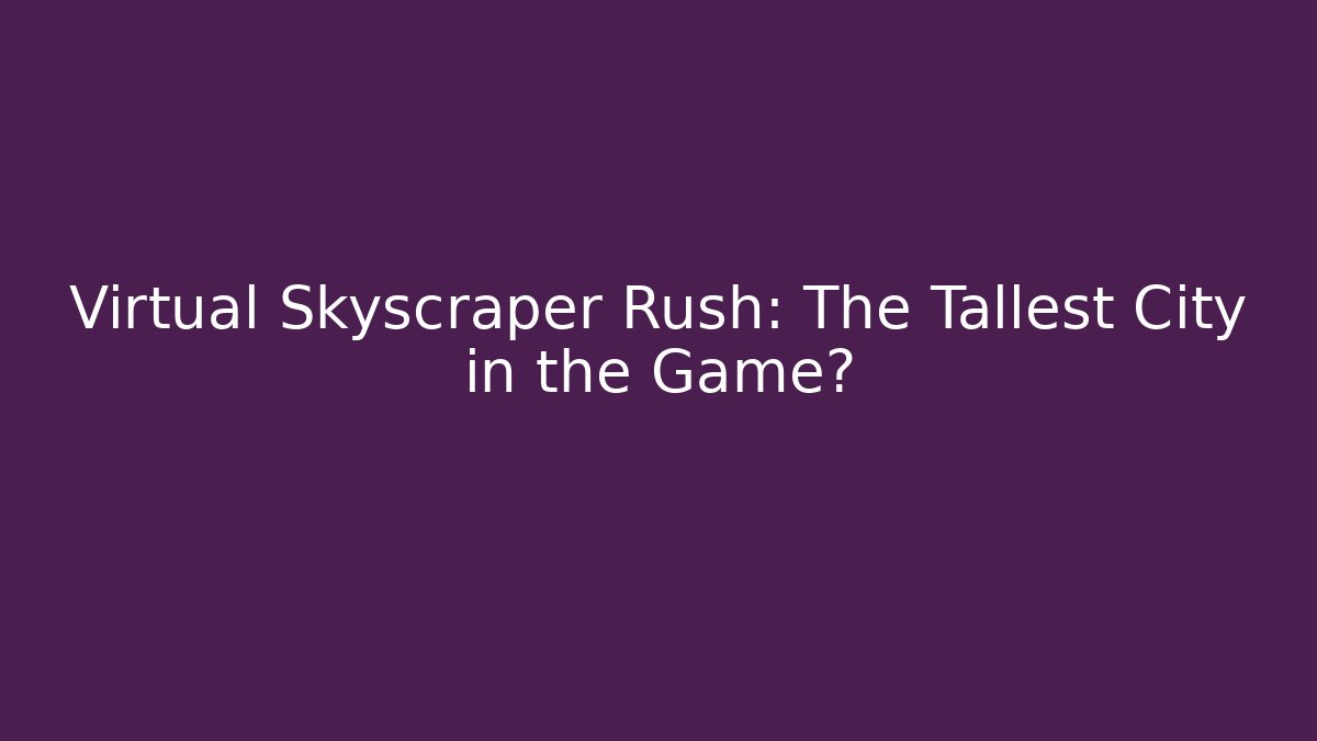 Virtual Skyscraper Rush: The Tallest City in the Game?